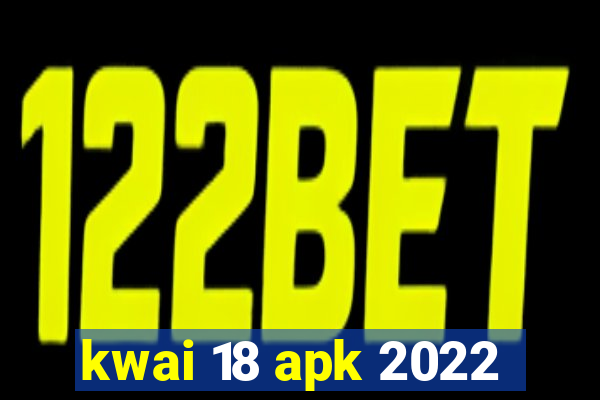 kwai 18 apk 2022